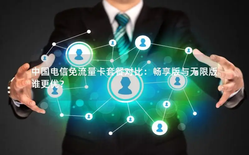 中国电信免流量卡套餐对比：畅享版与无限版谁更优？