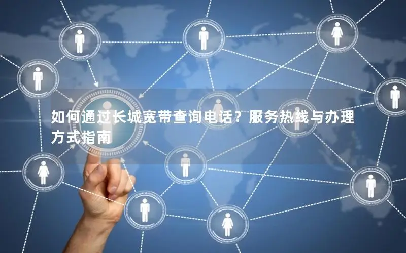 如何通过长城宽带查询电话？服务热线与办理方式指南