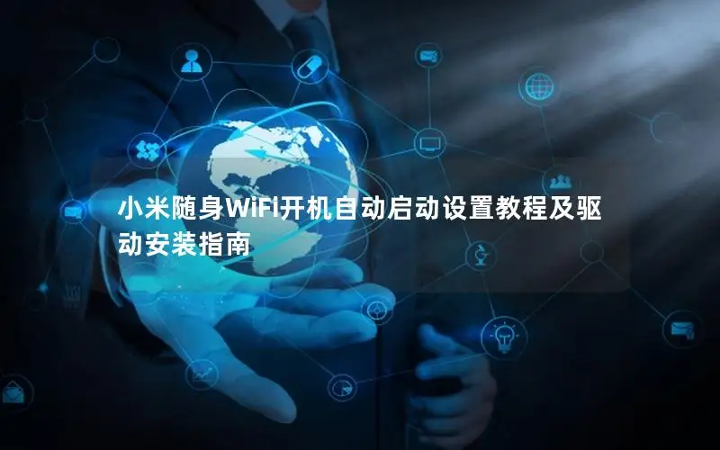小米随身WiFi开机自动启动设置教程及驱动安装指南