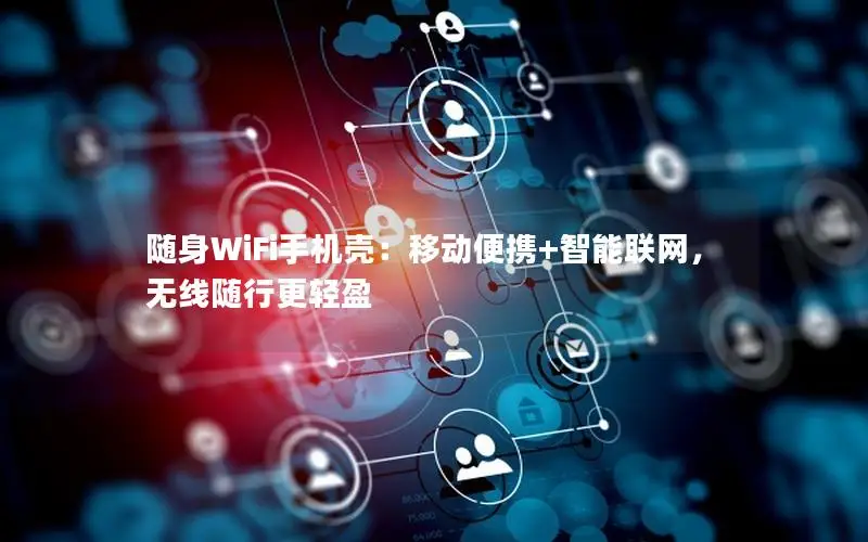 随身WiFi手机壳：移动便携+智能联网，无线随行更轻盈