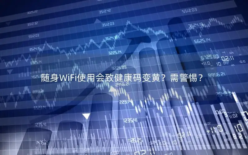 随身WiFi使用会致健康码变黄？需警惕？