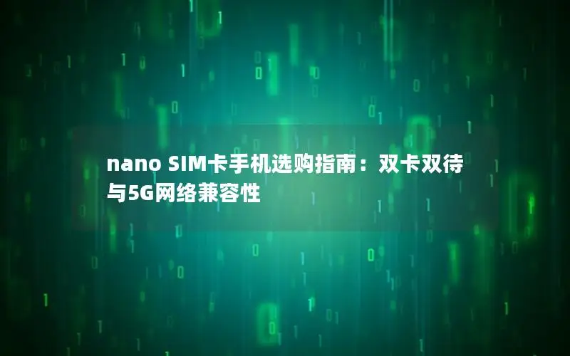 nano SIM卡手机选购指南：双卡双待与5G网络兼容性