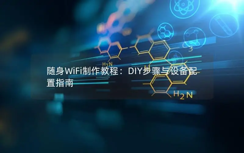 随身WiFi制作教程：DIY步骤与设备配置指南