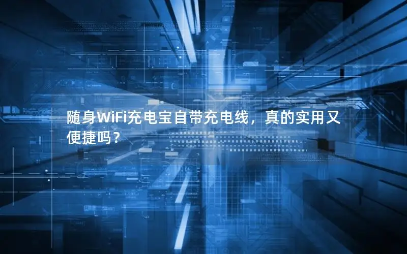 随身WiFi充电宝自带充电线，真的实用又便捷吗？