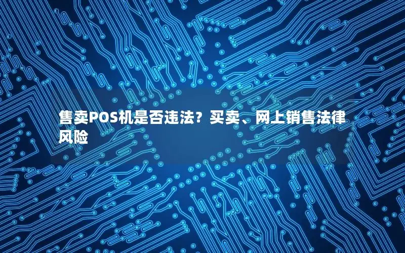 售卖POS机是否违法？买卖、网上销售法律风险
