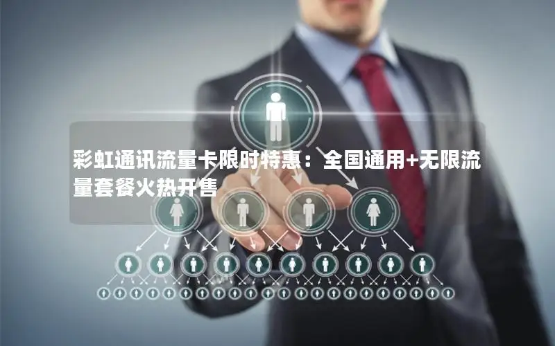 彩虹通讯流量卡限时特惠：全国通用+无限流量套餐火热开售
