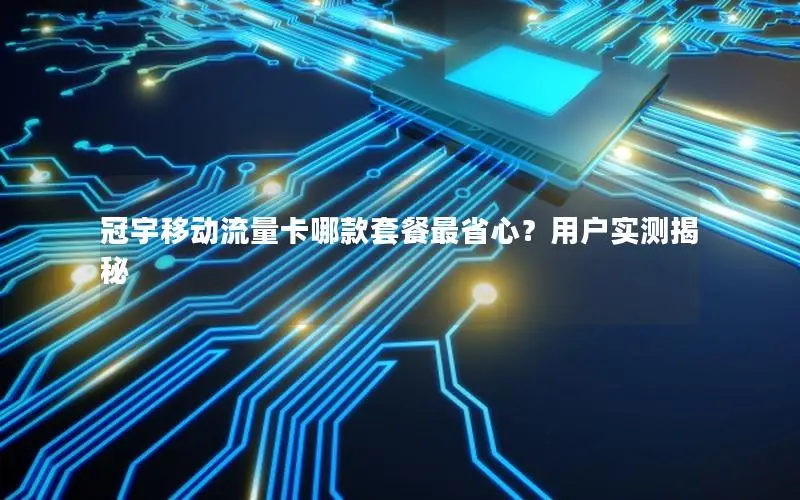 冠宇移动流量卡哪款套餐最省心？用户实测揭秘