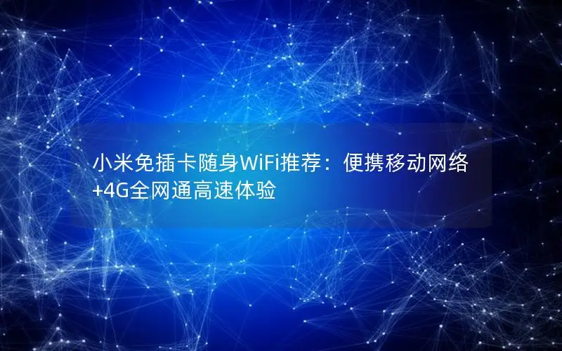 小米免插卡随身WiFi推荐：便携移动网络+4G全网通高速体验