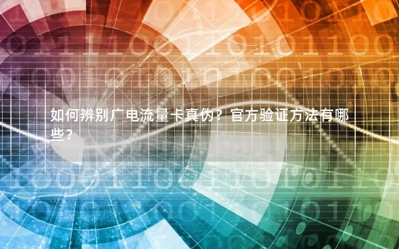 如何辨别广电流量卡真伪？官方验证方法有哪些？