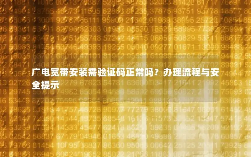 广电宽带安装需验证码正常吗？办理流程与安全提示