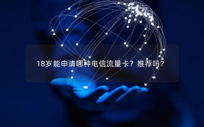 18岁能申请哪种电信流量卡？推荐吗？