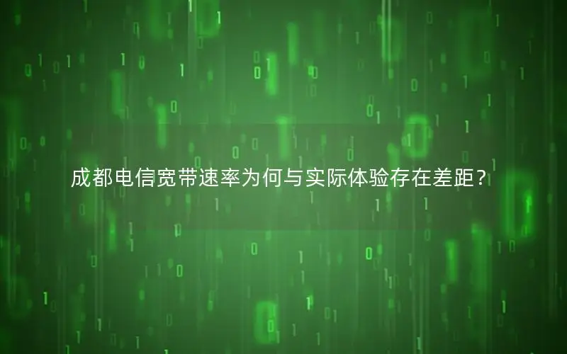 成都电信宽带速率为何与实际体验存在差距？