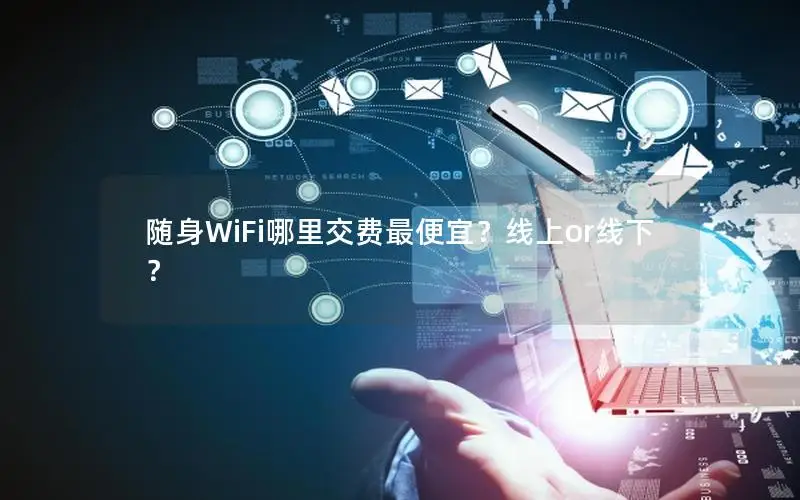 随身WiFi哪里交费最便宜？线上or线下？