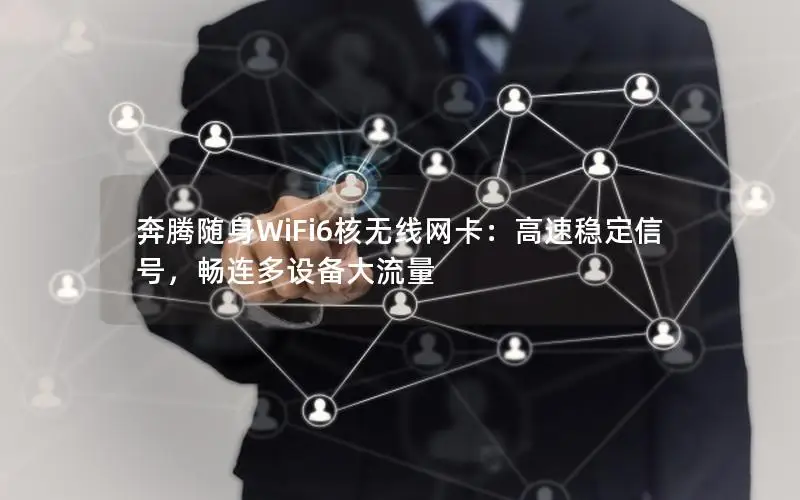 奔腾随身WiFi6核无线网卡：高速稳定信号，畅连多设备大流量