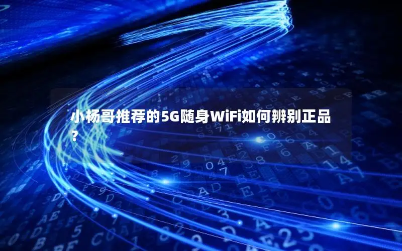 小杨哥推荐的5G随身WiFi如何辨别正品？