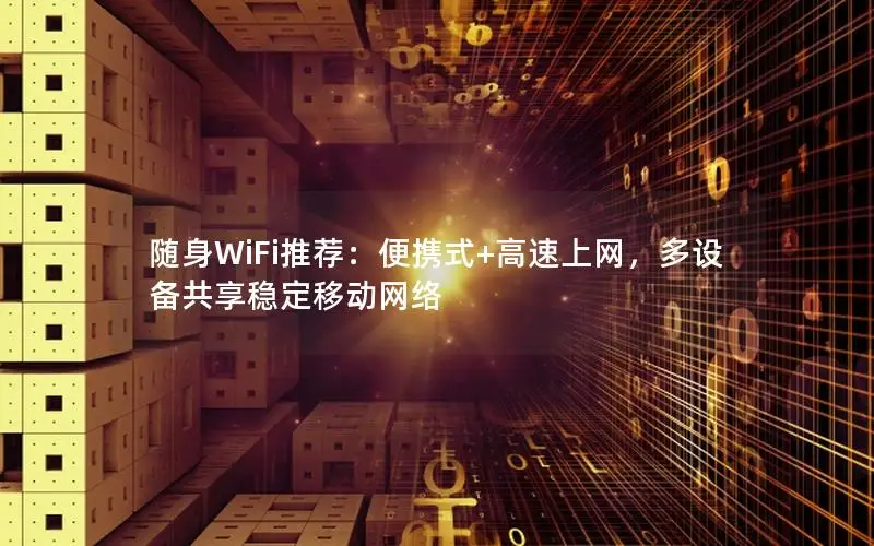 随身WiFi推荐：便携式+高速上网，多设备共享稳定移动网络