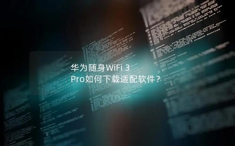华为随身WiFi 3 Pro如何下载适配软件？