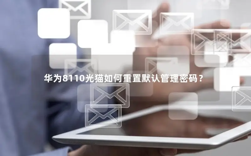 华为8110光猫如何重置默认管理密码？