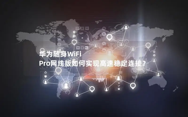 华为随身WiFi Pro网线版如何实现高速稳定连接？