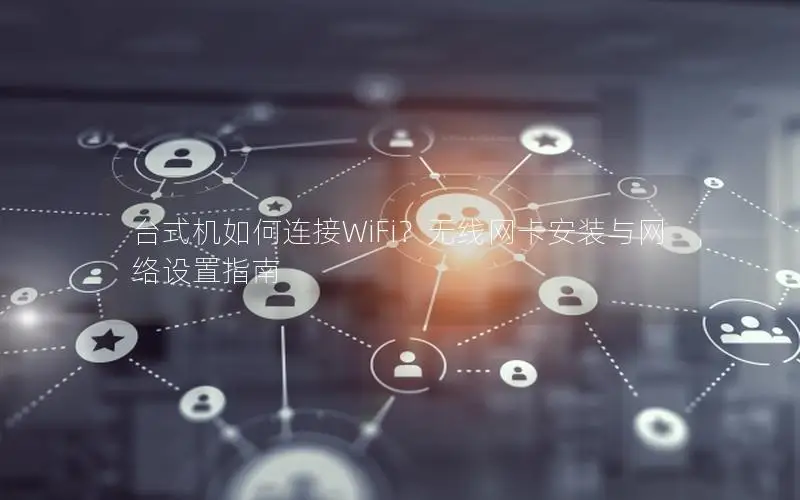 台式机如何连接WiFi？无线网卡安装与网络设置指南