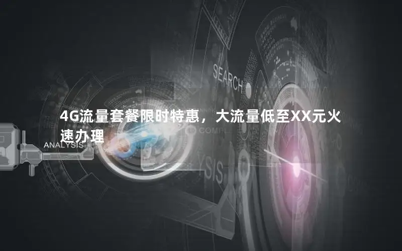 4G流量套餐限时特惠，大流量低至XX元火速办理