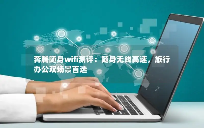 奔腾随身wifi测评：随身无线高速，旅行办公双场景首选
