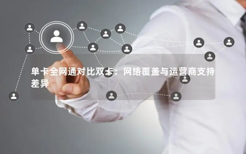 单卡全网通对比双卡：网络覆盖与运营商支持差异
