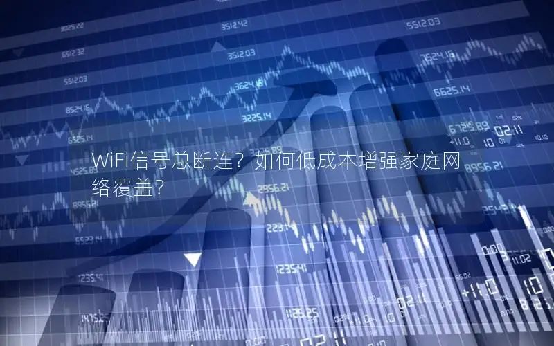 WiFi信号总断连？如何低成本增强家庭网络覆盖？