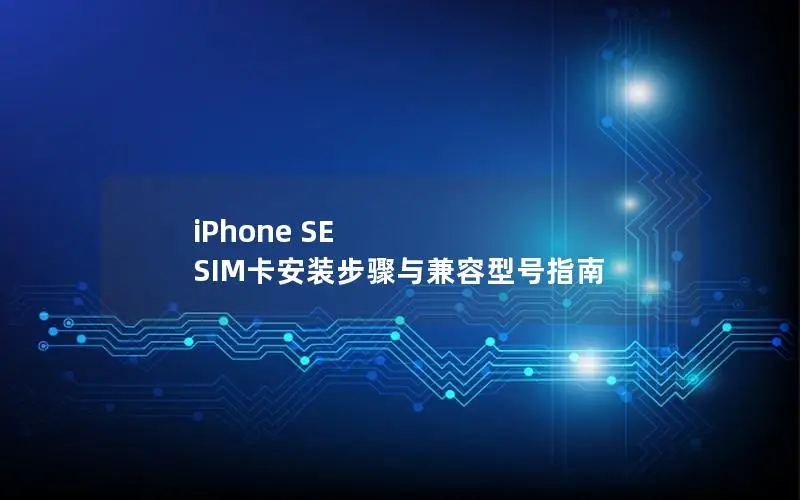 iPhone SE SIM卡安装步骤与兼容型号指南