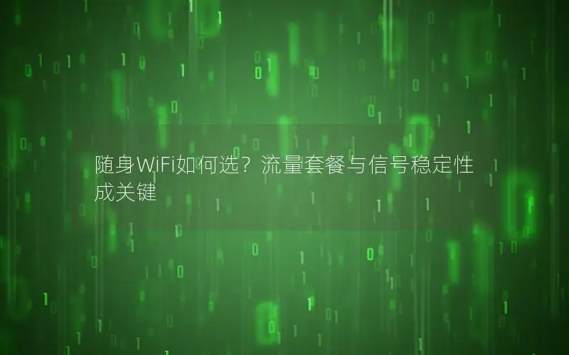 随身WiFi如何选？流量套餐与信号稳定性成关键
