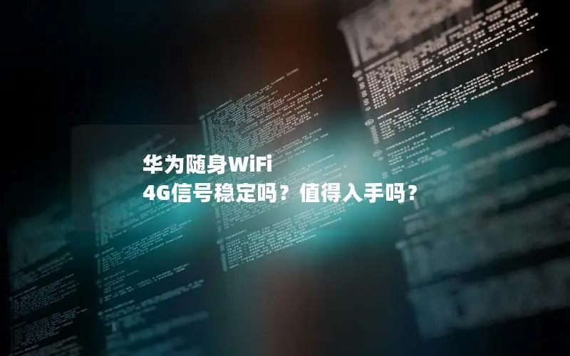 华为随身WiFi 4G信号稳定吗？值得入手吗？