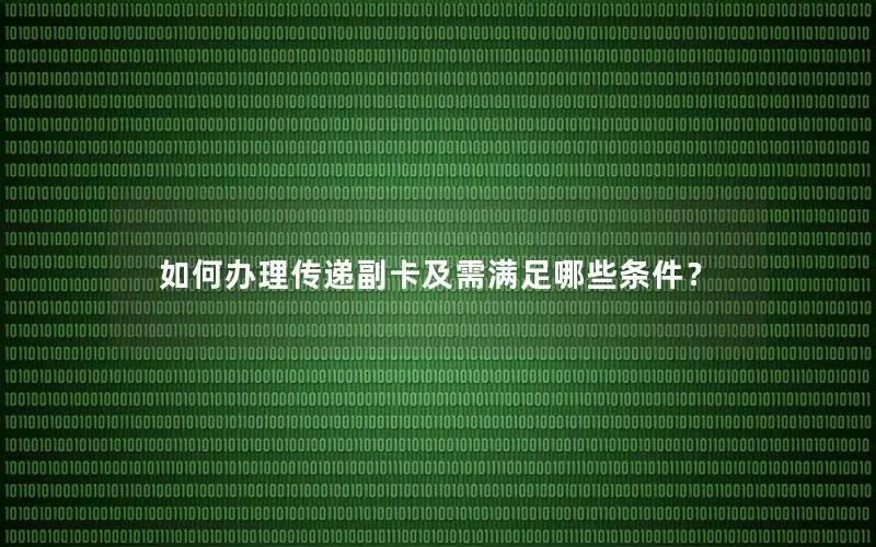 如何办理传递副卡及需满足哪些条件？