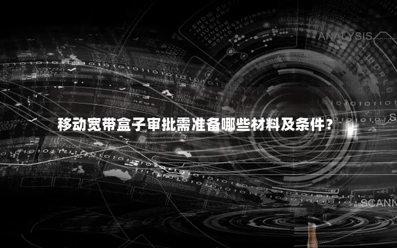 移动宽带盒子审批需准备哪些材料及条件？