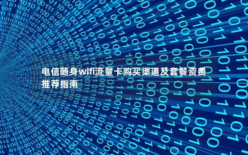 电信随身wifi流量卡购买渠道及套餐资费推荐指南