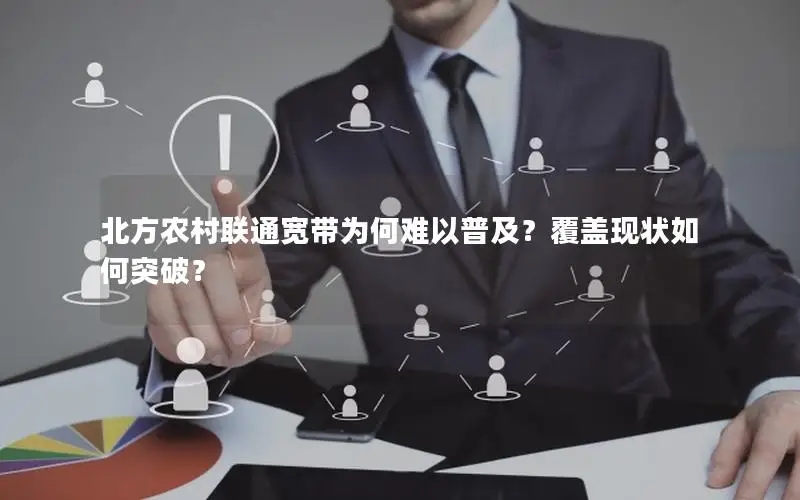 北方农村联通宽带为何难以普及？覆盖现状如何突破？