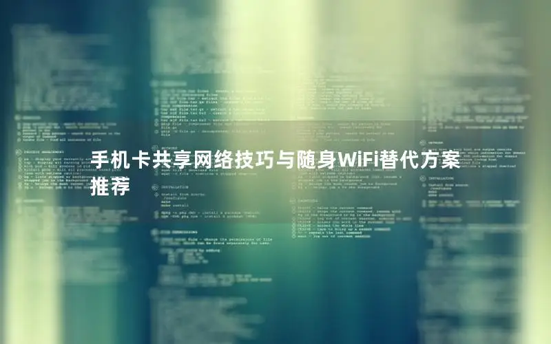 手机卡共享网络技巧与随身WiFi替代方案推荐