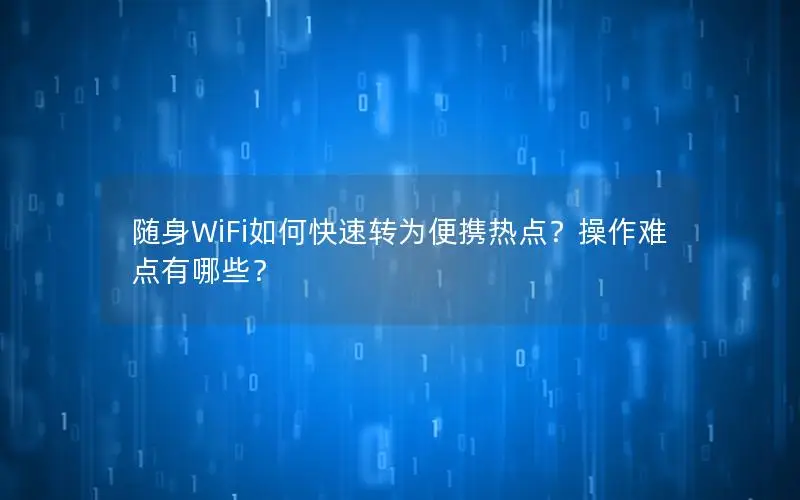 随身WiFi如何快速转为便携热点？操作难点有哪些？