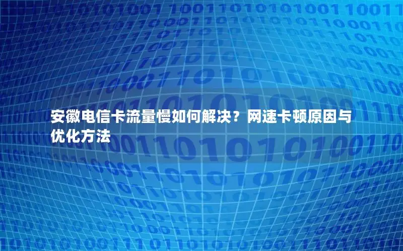 安徽电信卡流量慢如何解决？网速卡顿原因与优化方法