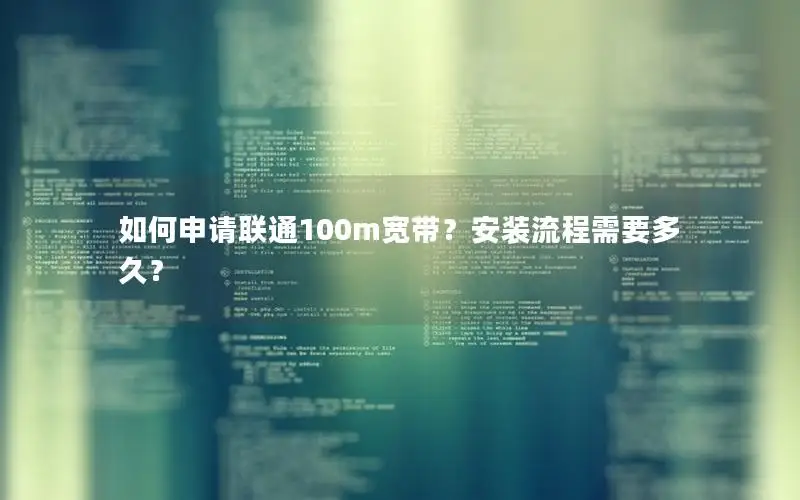 如何申请联通100m宽带？安装流程需要多久？