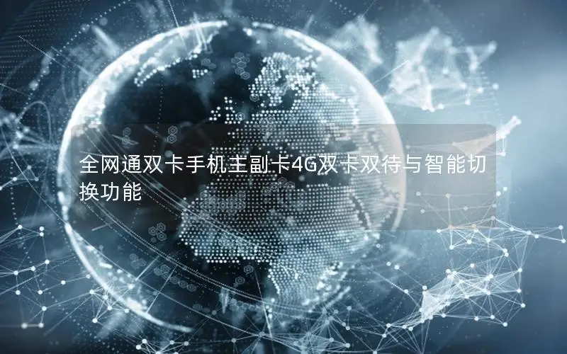 全网通双卡手机主副卡4G双卡双待与智能切换功能