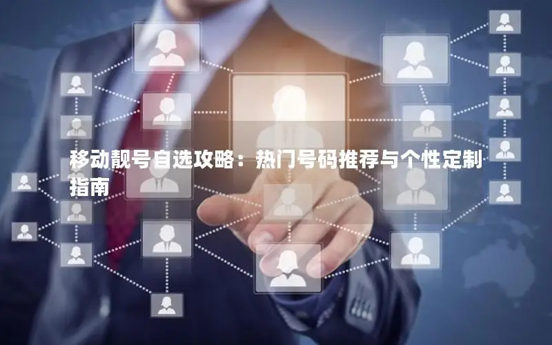 移动靓号自选攻略：热门号码推荐与个性定制指南