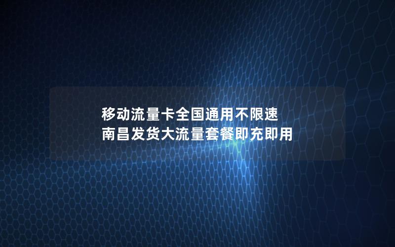 移动流量卡全国通用不限速 南昌发货大流量套餐即充即用