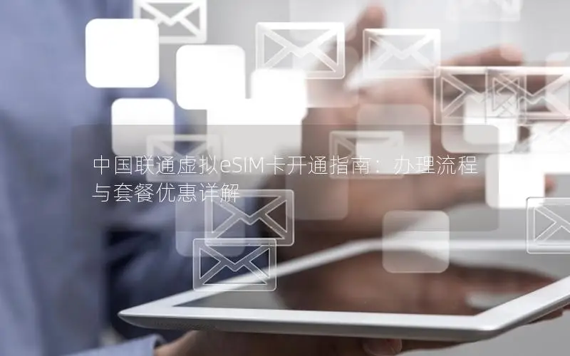 中国联通虚拟eSIM卡开通指南：办理流程与套餐优惠详解