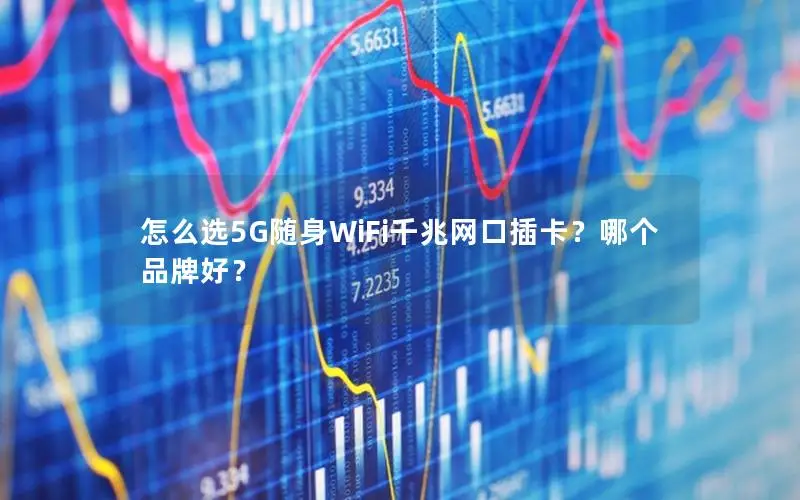 怎么选5G随身WiFi千兆网口插卡？哪个品牌好？