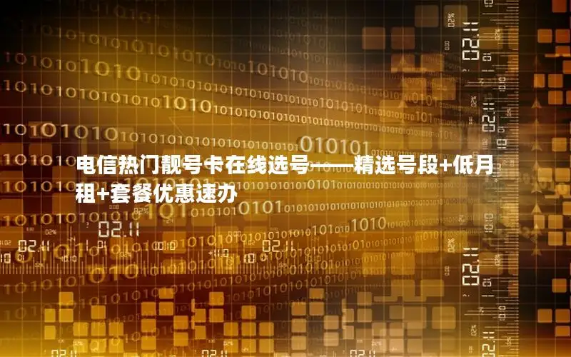 电信热门靓号卡在线选号——精选号段+低月租+套餐优惠速办