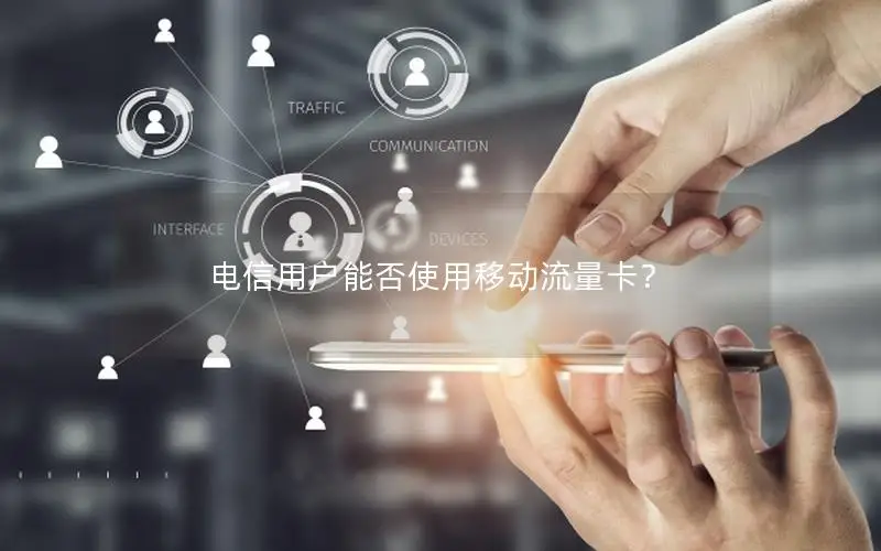 电信用户能否使用移动流量卡？