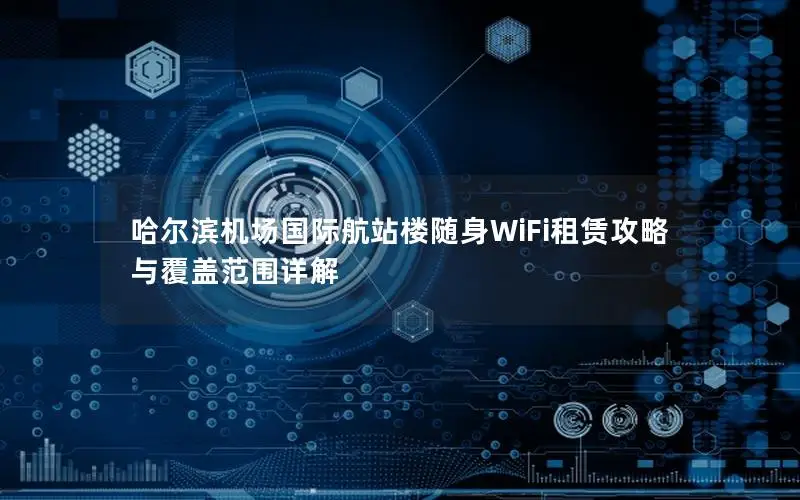 哈尔滨机场国际航站楼随身WiFi租赁攻略与覆盖范围详解