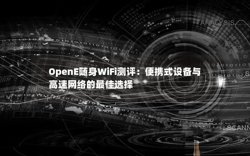 OpenE随身WiFi测评：便携式设备与高速网络的最佳选择