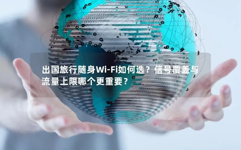 出国旅行随身Wi-Fi如何选？信号覆盖与流量上限哪个更重要？