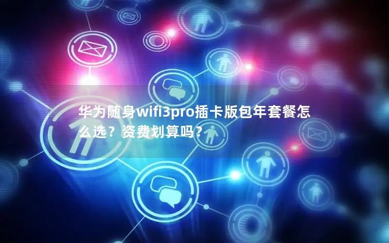 华为随身wifi3pro插卡版包年套餐怎么选？资费划算吗？